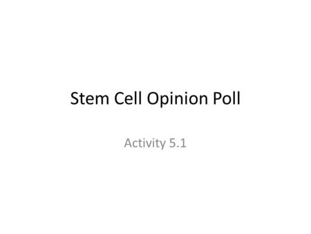 Stem Cell Opinion Poll Activity 5.1. STEM CELLS When looking at the opinion polls remember to look at the date and the number of people surveyed.