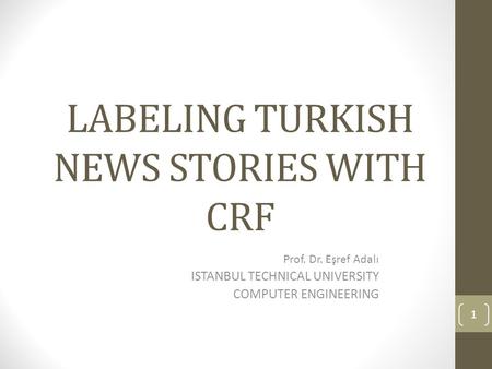 LABELING TURKISH NEWS STORIES WITH CRF Prof. Dr. Eşref Adalı ISTANBUL TECHNICAL UNIVERSITY COMPUTER ENGINEERING 1.