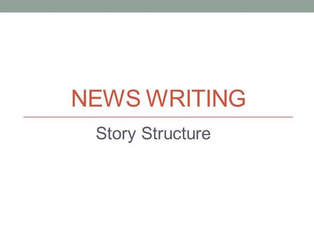 NEWS WRITING Story Structure. Structuring your story Focus on the strongest news angle Write a lead that attracts the reader Set out facts accurately.