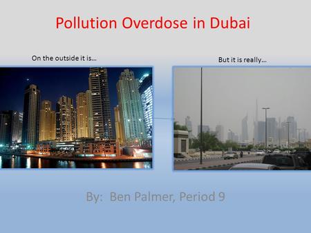 Pollution Overdose in Dubai By: Ben Palmer, Period 9 On the outside it is… But it is really…