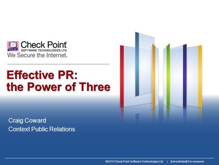©2010 Check Point Software Technologies Ltd. | [Unrestricted] For everyone Effective PR: the Power of Three Craig Coward Context Public Relations.