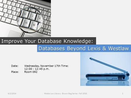 Databases Beyond Lexis & Westlaw Improve Your Database Knowledge Improve Your Database Knowledge: Date:Wednesday, November 17th Time: 12:00 - 12:45 p.m.
