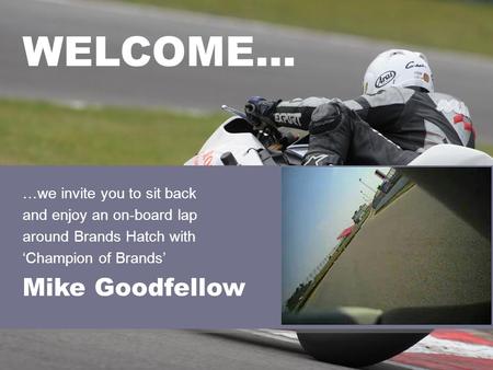 …we invite you to sit back and enjoy an on-board lap around Brands Hatch with Champion of Brands Mike Goodfellow WELCOME…