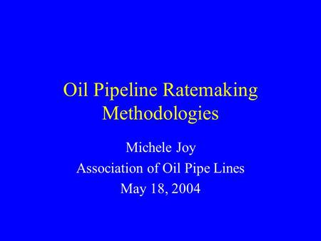 Oil Pipeline Ratemaking Methodologies Michele Joy Association of Oil Pipe Lines May 18, 2004.