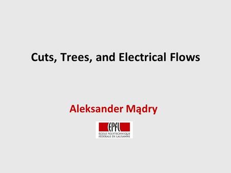 Cuts, Trees, and Electrical Flows Aleksander Mądry.