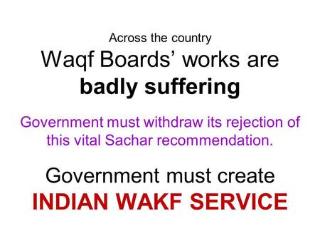 Across the country Waqf Boards works are badly suffering Government must withdraw its rejection of this vital Sachar recommendation. Government must create.