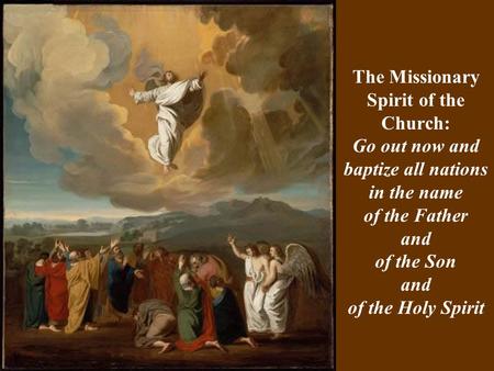 The Missionary Spirit of the Church: Go out now and baptize all nations in the name of the Father and of the Son and of the Holy Spirit.