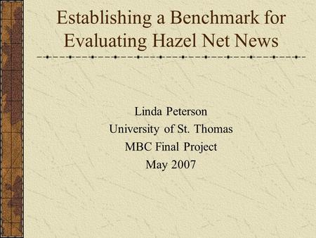 Establishing a Benchmark for Evaluating Hazel Net News Linda Peterson University of St. Thomas MBC Final Project May 2007.