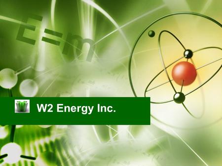 W2 Energy Inc.. Publicly traded US company –Quoted OTC: WWEN Frankfurt: WJD Substantial portfolio of alternative energy technologies. Seasoned management.