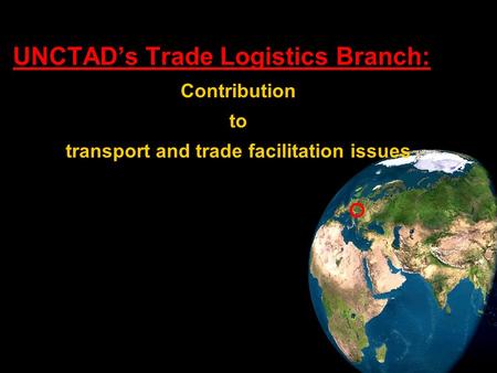 1 UNCTADs Trade Logistics Branch: Contribution to transport and trade facilitation issues.