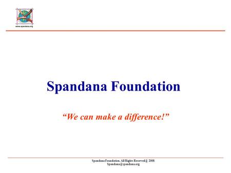 Spandana Foundation. All Rights 2008 Spandana Foundation We can make a difference!