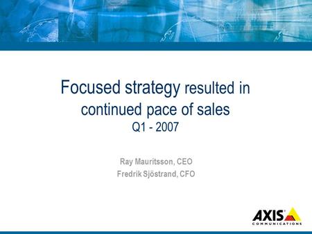 Focused strategy resulted in continued pace of sales Q1 - 2007 Ray Mauritsson, CEO Fredrik Sjöstrand, CFO.