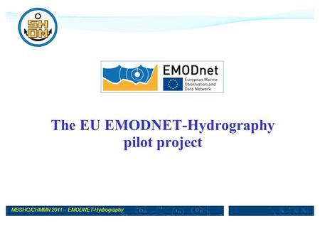 MBSHC/CHMMN 2011 – EMODNET-Hydrography The EU EMODNET-Hydrography pilot project.
