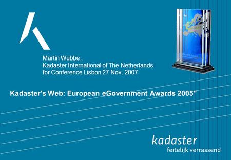 Kadaster's Web: European eGovernment Awards 2005 Martin Wubbe, Kadaster International of The Netherlands for Conference Lisbon 27 Nov. 2007.