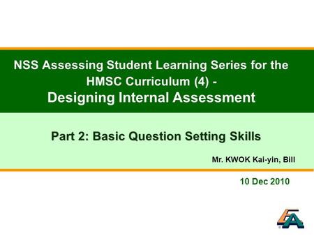 10 Dec 2010 NSS Assessing Student Learning Series for the HMSC Curriculum (4) - Designing Internal Assessment Part 2: Basic Question Setting Skills Mr.