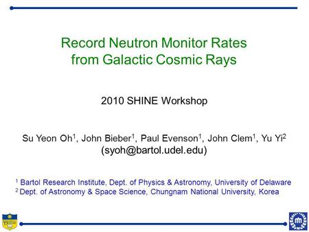 Record Neutron Monitor Rates from Galactic Cosmic Rays 2010 SHINE Workshop Su Yeon Oh 1, John Bieber 1, Paul Evenson 1, John Clem 1, Yu Yi 2
