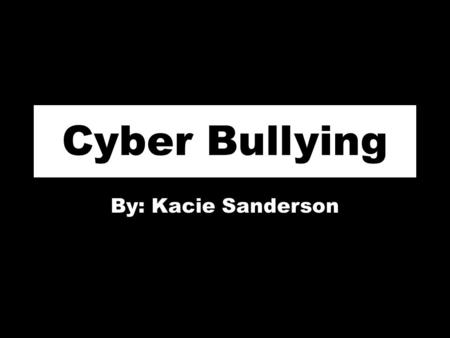 Cyber Bullying By: Kacie Sanderson. www.youtube.com/watch?v=D7uyScK 3-CU.