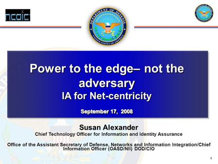 1 Susan Alexander Chief Technology Officer for Information and Identity Assurance Office of the Assistant Secretary of Defense, Networks and Information.