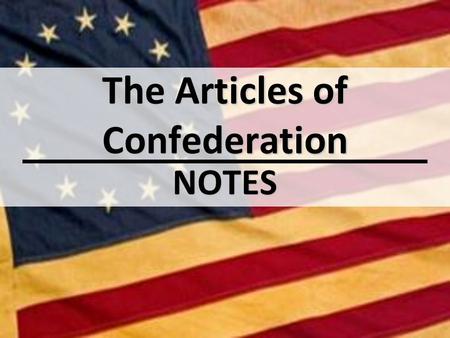 The Articles of Confederation NOTES. Essential Question(s): Why did the Second Continental Congress create the Articles of Confederation the way they.