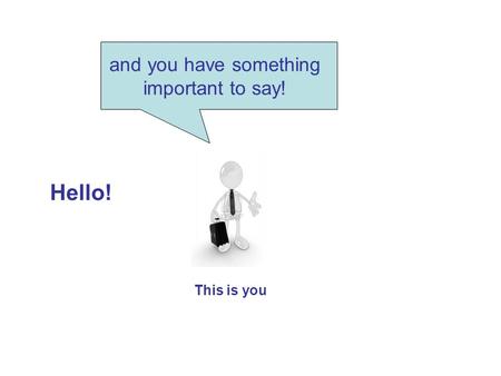 This is you and you have something important to say! Hello!