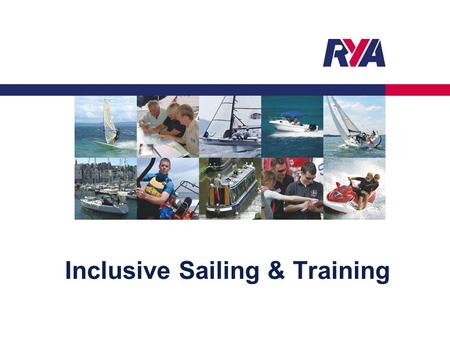 Inclusive Sailing & Training. Protecting your Rights, Promoting your Interests © RYA Sailability 20132 Encourage opportunity – realistic approach Look.