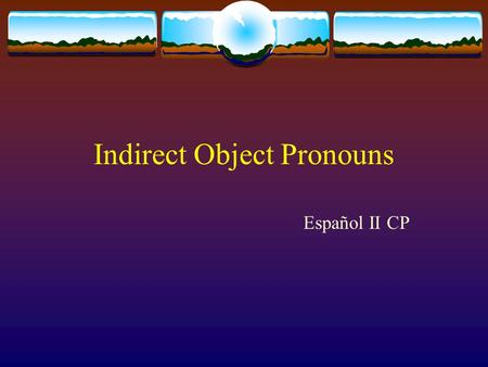 Indirect Object Pronouns Español II CP. First things first: Whats a pronoun? A pronoun is a word used to take the place of a noun (a person, place or.