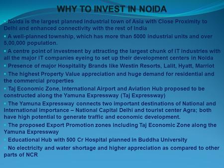 Noida is the largest planned industrial town of Asia with Close Proximity to Delhi and enhanced connectivity with the rest of India A well-planned township,