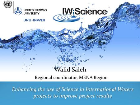 Walid Saleh Regional coordinator, MENA Region Enhancing the use of Science in International Waters projects to improve project results.