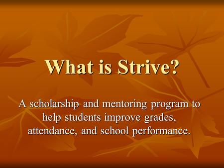 What is Strive? A scholarship and mentoring program to help students improve grades, attendance, and school performance.
