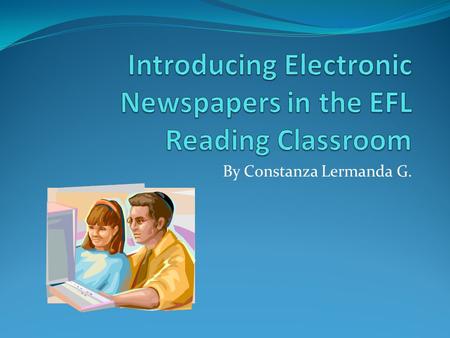 By Constanza Lermanda G.. Topic: Electronic NewspaperDuration of the lesson: 50 minutesGrade Level: 12th.