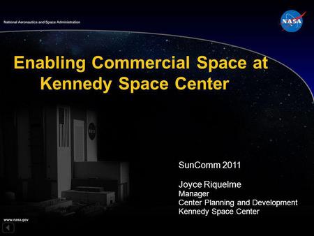 SunComm 2011 Joyce Riquelme Manager Center Planning and Development Kennedy Space Center Enabling Commercial Space at Kennedy Space Center.