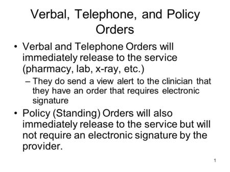 1 Verbal, Telephone, and Policy Orders Verbal and Telephone Orders will immediately release to the service (pharmacy, lab, x-ray, etc.) –They do send a.