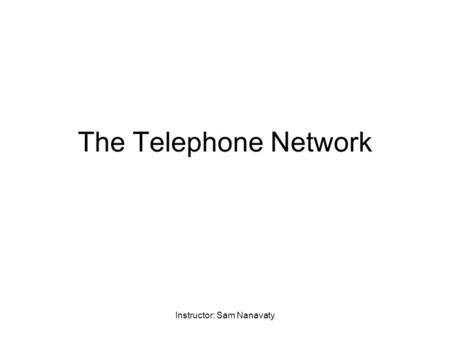 Instructor: Sam Nanavaty The Telephone Network. Instructor: Sam Nanavaty Local telephony services provided by a Local Exchange Carrier (LEC). The LEC.