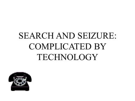 SEARCH AND SEIZURE: COMPLICATED BY TECHNOLOGY