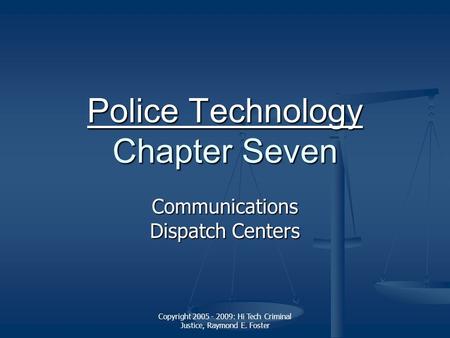 Copyright 2005 - 2009: Hi Tech Criminal Justice, Raymond E. Foster Police Technology Police Technology Chapter Seven Police Technology Communications Dispatch.