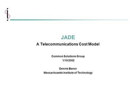 1 MIT Information Systems 1/10/2002 JADE A Telecommunications Cost Model Common Solutions Group 1/10/2002 Dennis Baron Massachusetts Institute of Technology.
