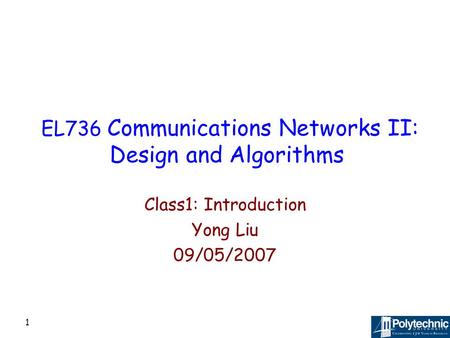 1 EL736 Communications Networks II: Design and Algorithms Class1: Introduction Yong Liu 09/05/2007.