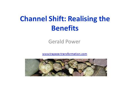 Channel Shift: Realising the Benefits Gerald Power www.trapeze-transformation.com.