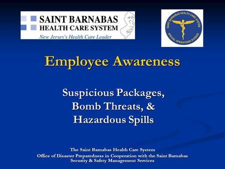 Employee Awareness Suspicious Packages, Bomb Threats, & Hazardous Spills The Saint Barnabas Health Care System Office of Disaster Preparedness in Cooperation.
