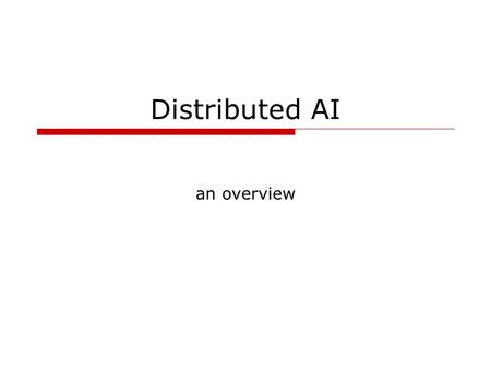 Distributed AI an overview. D Goforth - COSC 4117, fall 20032 Why distributed AI? situated expert – the importance of general knowledge and incorporation.