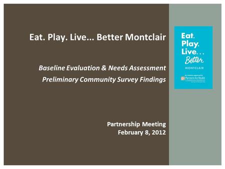 Eat. Play. Live... Better Montclair Baseline Evaluation & Needs Assessment Preliminary Community Survey Findings Partnership Meeting February 8, 2012.