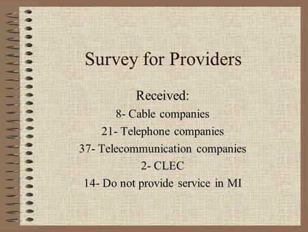 Survey for Providers Received: 8- Cable companies 21- Telephone companies 37- Telecommunication companies 2- CLEC 14- Do not provide service in MI.
