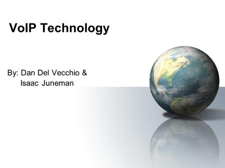 VoIP Technology By: Dan Del Vecchio & Isaac Juneman.