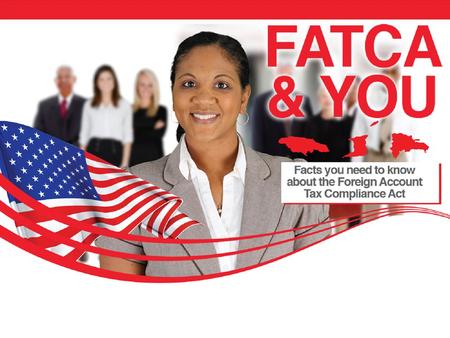CONTENTS What is FATCA? Objectives of FATCA Who is affected by FATCA? What should I do if I am a U.S. person/ entity? What documentation should I provide.