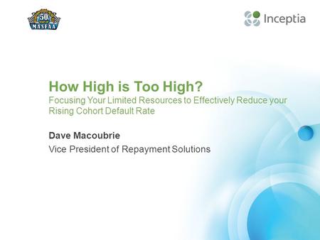 How High is Too High? Focusing Your Limited Resources to Effectively Reduce your Rising Cohort Default Rate Dave Macoubrie Vice President of Repayment.