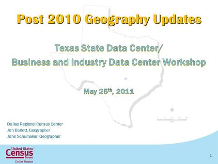 Post 2010 Geography Updates Dallas Regional Census Center Jon Barlett, Geographer John Schumaker, Geographer 1.