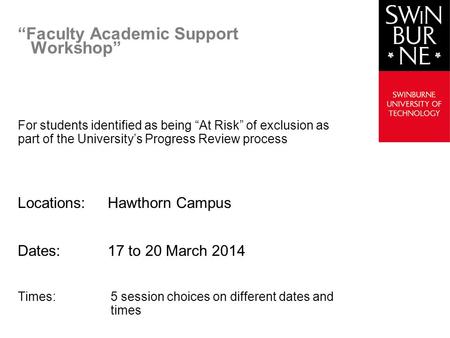Faculty Academic Support Workshop For students identified as being At Risk of exclusion as part of the Universitys Progress Review process Locations:Hawthorn.