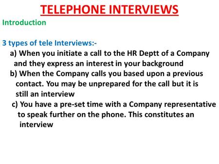 TELEPHONE INTERVIEWS Introduction 3 types of tele Interviews:- a) When you initiate a call to the HR Deptt of a Company and they express an interest in.