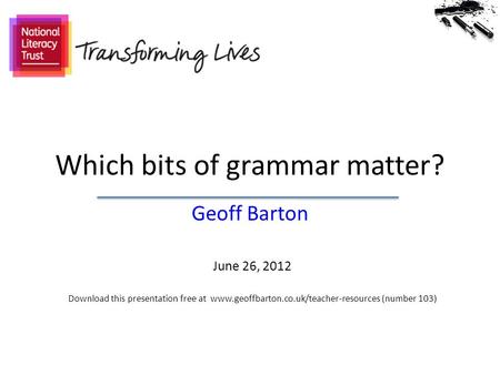 Which bits of grammar matter? Geoff Barton June 26, 2012 Download this presentation free at www.geoffbarton.co.uk/teacher-resources (number 103)