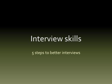 Interview skills 5 steps to better interviews. Interview skills Most of us have no formal interview skills.